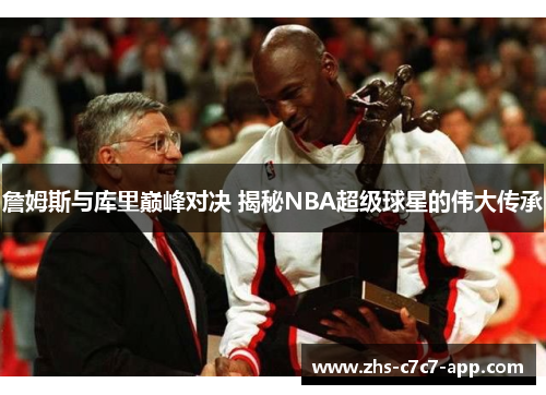 詹姆斯与库里巅峰对决 揭秘NBA超级球星的伟大传承