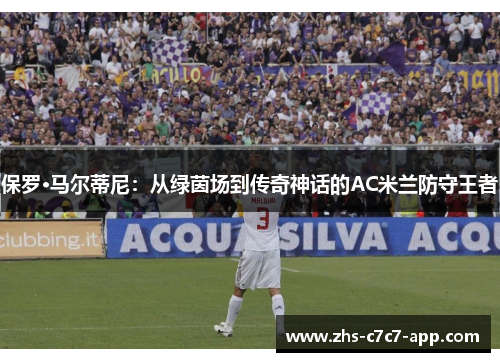 保罗·马尔蒂尼:从绿茵场到传奇神话的AC米兰防守王者 保罗·马尔蒂尼:从绿茵场到传奇神话的AC米兰防守王者